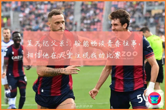 莱万忆父亲：盼能畅谈青春往事，相信他在天堂注视我的比赛