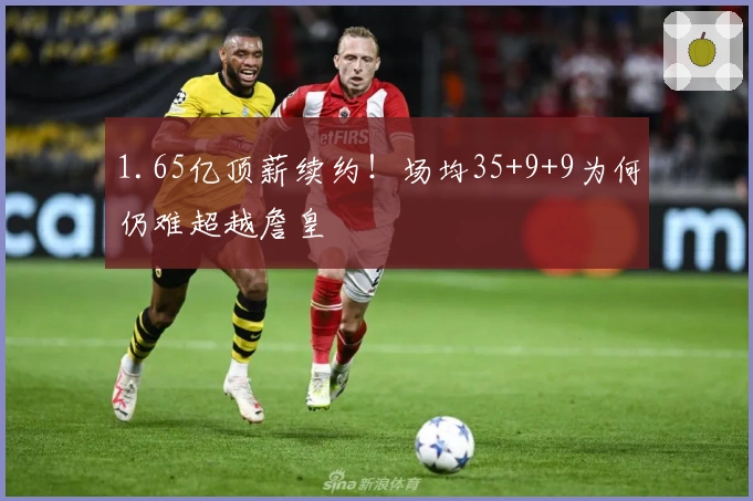 1.65亿顶薪续约！场均35+9+9为何仍难超越詹皇