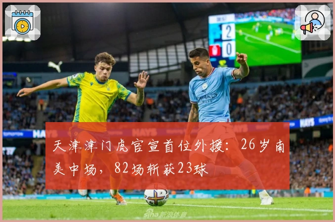 天津津门虎官宣首位外援：26岁南美中场，82场斩获23球
