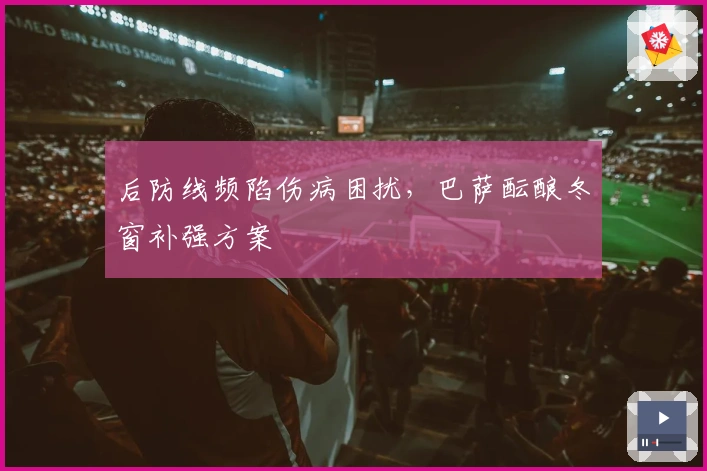 后防线频陷伤病困扰，巴萨酝酿冬窗补强方案