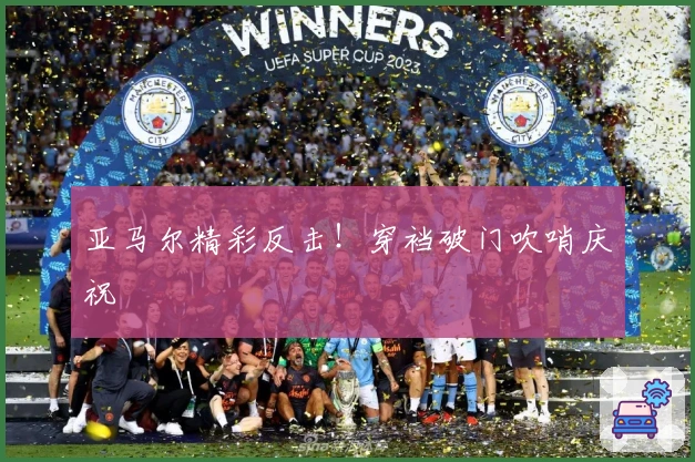 亚马尔精彩反击！穿裆破门吹哨庆祝