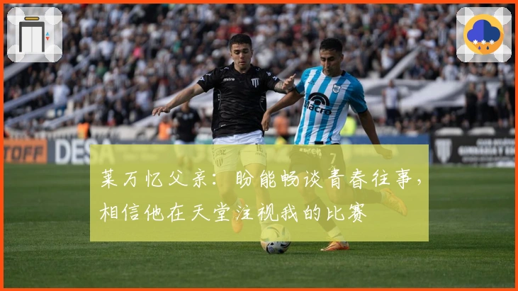 莱万忆父亲：盼能畅谈青春往事，相信他在天堂注视我的比赛